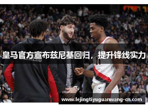 皇马官方宣布兹尼基回归，提升锋线实力
