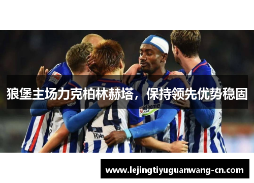 狼堡主场力克柏林赫塔，保持领先优势稳固