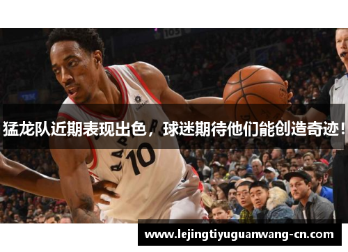 猛龙队近期表现出色，球迷期待他们能创造奇迹！