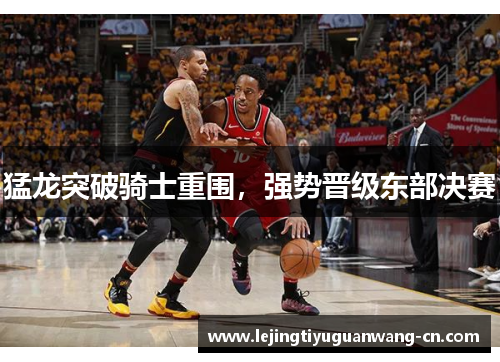 猛龙突破骑士重围，强势晋级东部决赛