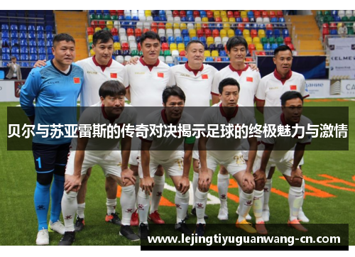 贝尔与苏亚雷斯的传奇对决揭示足球的终极魅力与激情