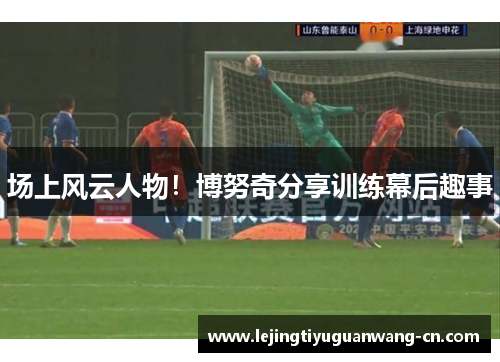场上风云人物！博努奇分享训练幕后趣事