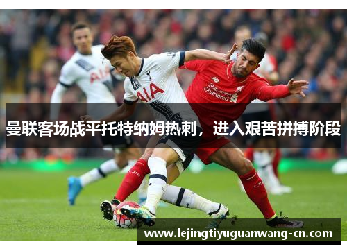 曼联客场战平托特纳姆热刺，进入艰苦拼搏阶段