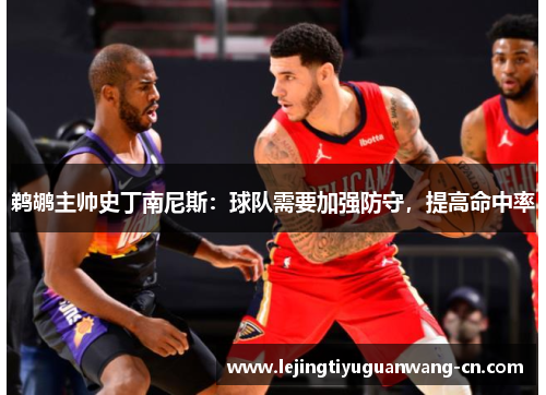 鹈鹕主帅史丁南尼斯：球队需要加强防守，提高命中率