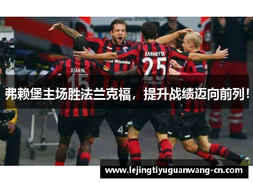 弗赖堡主场胜法兰克福，提升战绩迈向前列！