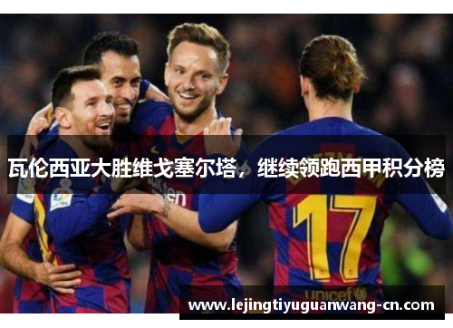 瓦伦西亚大胜维戈塞尔塔，继续领跑西甲积分榜