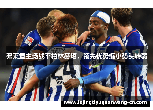 弗莱堡主场战平柏林赫塔，领先优势缩小势头转弱