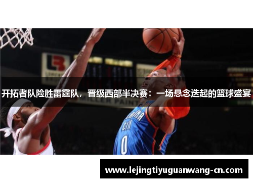 开拓者队险胜雷霆队，晋级西部半决赛：一场悬念迭起的篮球盛宴