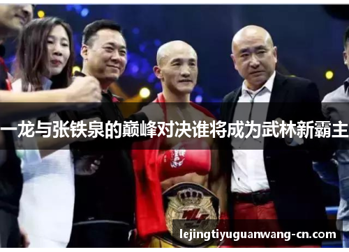 一龙与张铁泉的巅峰对决谁将成为武林新霸主