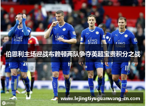 伯恩利主场迎战布赖顿两队争夺英超宝贵积分之战