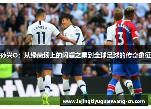 孙兴O：从绿茵场上的闪耀之星到全球足球的传奇象征