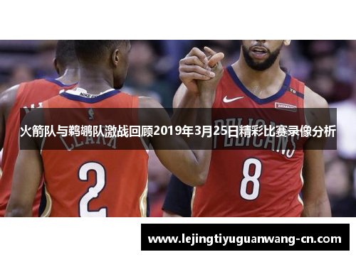 火箭队与鹈鹕队激战回顾2019年3月25日精彩比赛录像分析