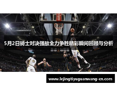 5月2日骑士对决强敌全力争胜精彩瞬间回顾与分析