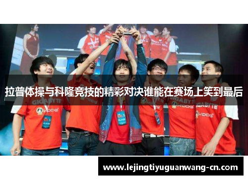 拉普体操与科隆竞技的精彩对决谁能在赛场上笑到最后