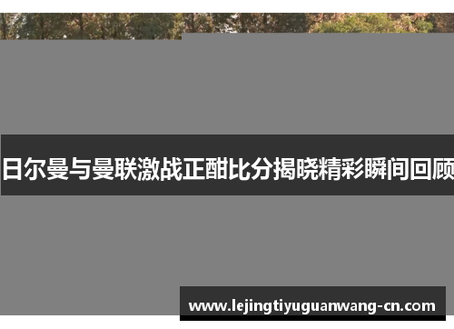 日尔曼与曼联激战正酣比分揭晓精彩瞬间回顾