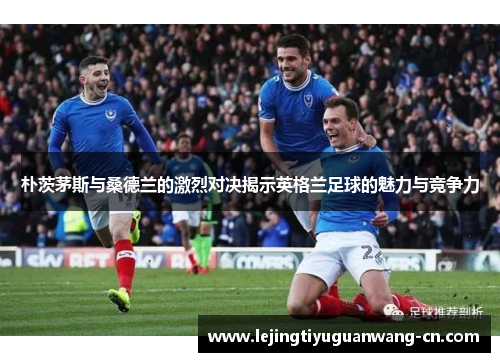 朴茨茅斯与桑德兰的激烈对决揭示英格兰足球的魅力与竞争力